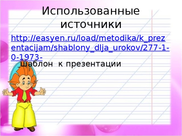Использованные источники http://easyen.ru/load/metodika/k_prezentacijam/shablony_dlja_urokov/277-1-0-1973-  шаблон к презентации 
