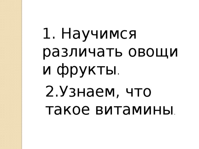 1. Научимся различать овощи и фрукты . 2.Узнаем, что такое витамины . 