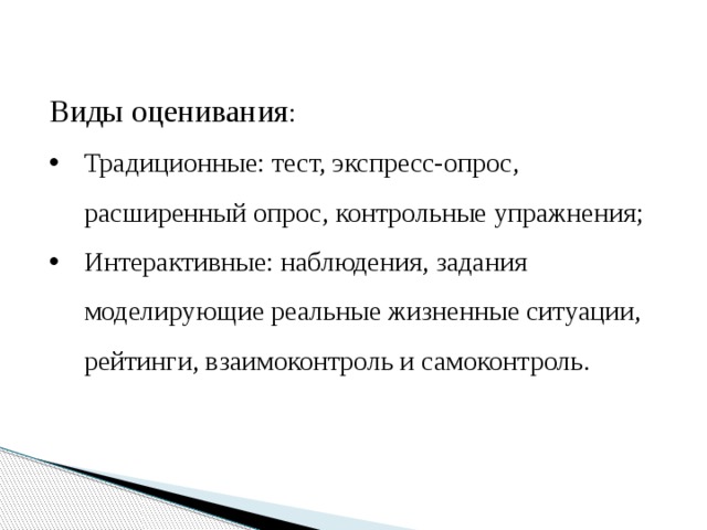 Виды оценивания : Традиционные: тест, экспресс-опрос, расширенный опрос, контрольные упражнения; Интерактивные: наблюдения, задания моделирующие реальные жизненные ситуации, рейтинги, взаимоконтроль и самоконтроль. 