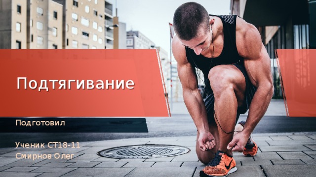Подтягивание Подготовил Ученик СТ18-11 Смирнов Олег 