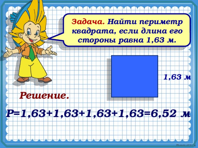 Задача. Найти периметр квадрата, если длина его стороны равна 1,63 м. 1,63 м  Решение. Р=1,63+1,63+1,63+1,63=6,52 м 