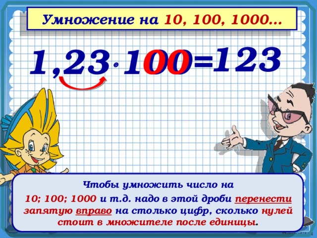 Умножение на 10, 100, 1000… 123 1,23  100= 00 Чтобы умножить число на 10; 100; 1000 и т.д. надо в этой дроби перенести запятую вправо  на столько цифр, сколько нулей стоит в множителе после единицы . 