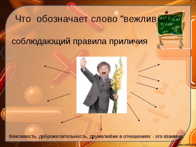 Что обозначает слово “вежливый”? соблюдающий правила приличия Вежливость, доброжелательность, дружелюбие в отношениях - это взаимно. 