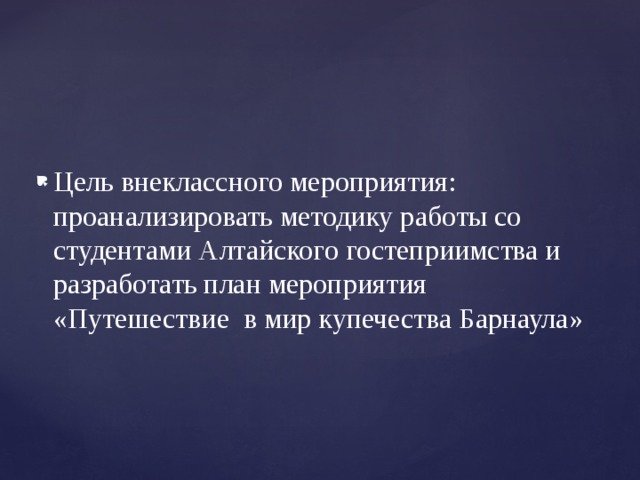 Цель внеклассного мероприятия:  проанализировать методику работы со студентами Алтайского гостеприимства и разработать план мероприятия «Путешествие в мир купечества Барнаула» 