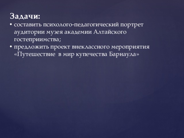 Задачи: составить психолого-педагогический портрет аудитории музея академии Алтайского гостеприимства; предложить проект внеклассного мероприятия «Путешествие в мир купечества Барнаула» 