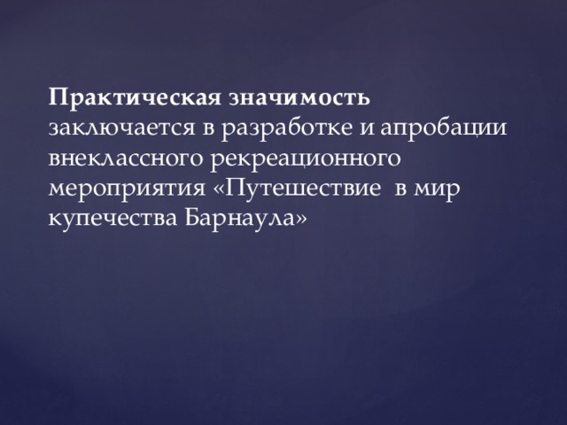  Практическая значимость заключается в разработке и апробации внеклассного рекреационного мероприятия «Путешествие в мир купечества Барнаула» 