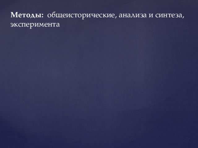 Методы: общеисторические, анализа и синтеза, эксперимента     