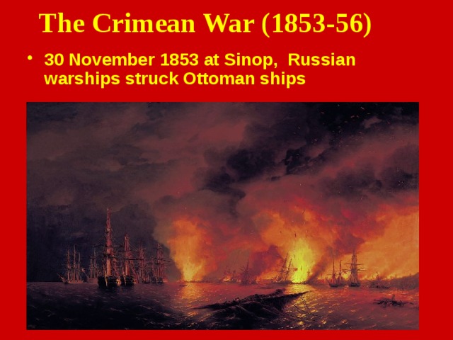 The Crimean War (1853-56) 30 November 1853 at Sinop,   Russian  warships struck Ottoman   ships  