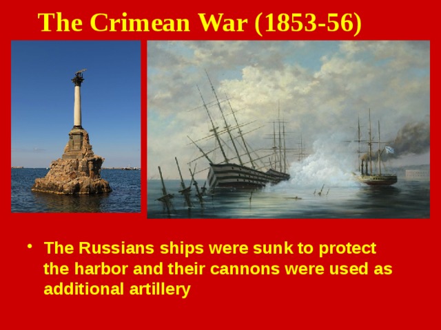 The Crimean War (1853-56) The Russians ships were sunk   to protect the harbor and their cannons were used as additional artillery 