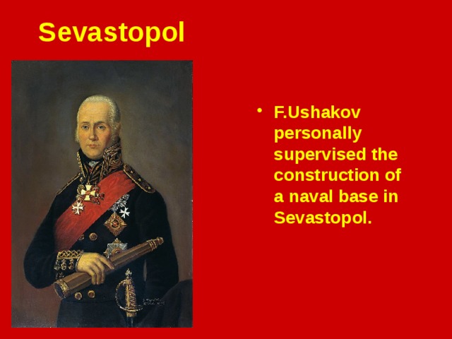 Sevastopol F.Ushakov personally supervised the construction of a naval base in Sevastopol.  