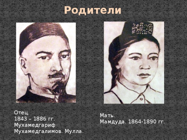 Мать. Мамдуда. 1864-1890 гг. Родители  Отец. 1843 – 1886 гг. Мухамедгариф Мухамедгалимов. Мулла. 