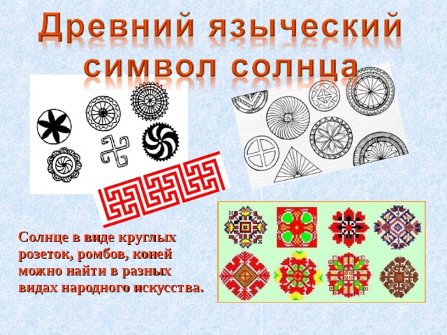 Солнце в виде круглых розеток, ромбов, коней можно найти в разных видах народного искусства.