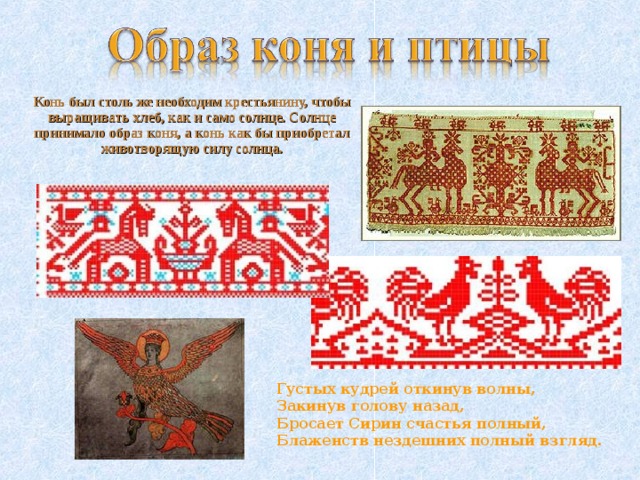 Конь был столь же необходим крестьянину, чтобы выращивать хлеб, как и само солнце. Солнце принимало образ коня, а конь как бы приобретал животворящую силу солнца.  Густых кудрей откинув волны,   Закинув голову назад,   Бросает Сирин счастья полный,   Блаженств нездешних полный взгляд.