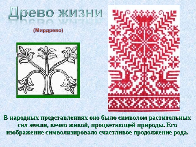 В народных представлениях оно было символом растительных сил земли, вечно живой, процветающей природы. Его изображение символизировало счастливое продолжение рода.