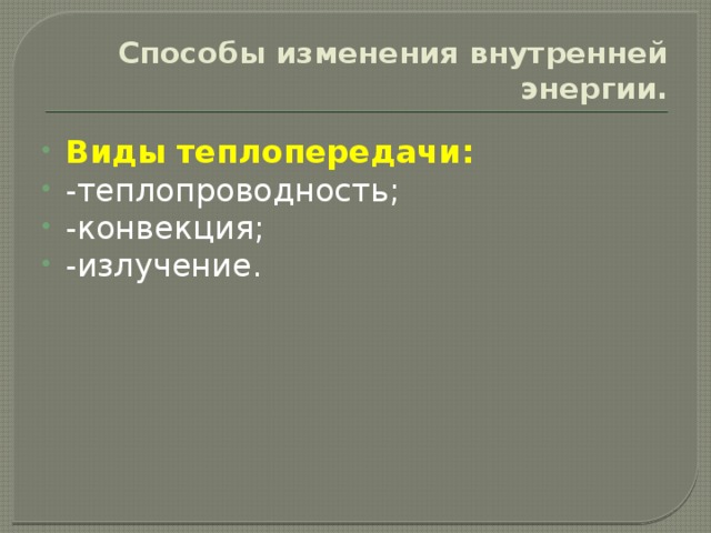 Способы изменения внутренней энергии. Виды теплопередачи: -теплопроводность; -конвекция; -излучение. 