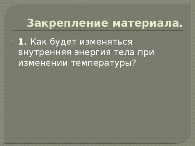 Закрепление материала. 1. Как будет изменяться внутренняя энергия тела при изменении температуры? 