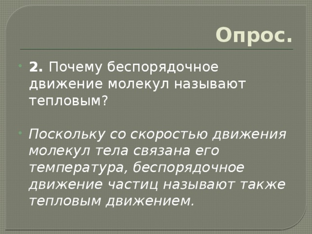Опрос. 2. Почему беспорядочное движение молекул называют тепловым? Поскольку со скоростью движения молекул тела связана его температура, беспорядочное движение частиц называют также тепловым движением. 