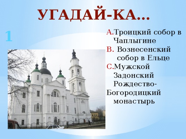 УГАДАЙ-КА… 1 Троицкий собор в Чаплыгине Вознесенский собор в Ельце Мужской Задонский Рождество- Богородицкий монастырь 