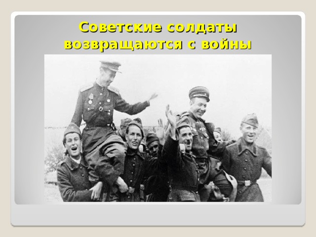 Советские солдаты возвращаются с войны 