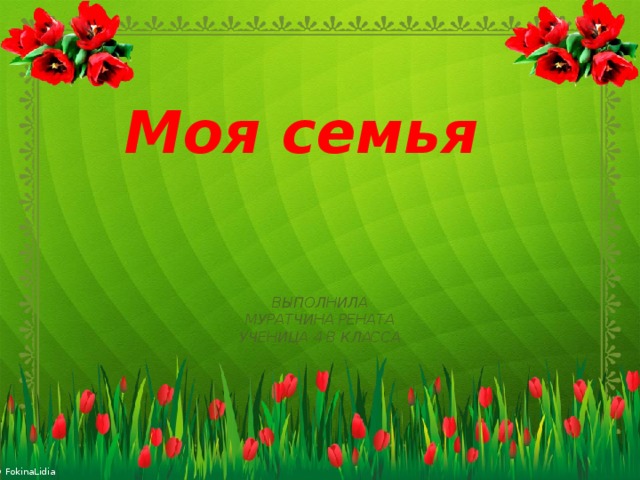 Моя семья ВЫПОЛНИЛА МУРАТЧИНА РЕНАТА УЧЕНИЦА 4 В КЛАССА  