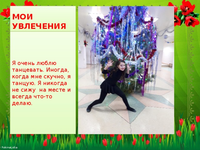 МОИ УВЛЕЧЕНИЯ Я очень люблю танцевать. Иногда, когда мне скучно, я танцую. Я никогда не сижу на месте и всегда что-то делаю. 