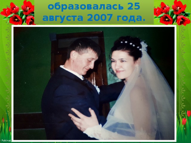 Наша семья образовалась 25 августа 2007 года. 