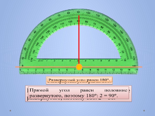 Развернутый угол равен 180 .   Прямой угол равен половине развернутого, поэтому 180: 2 = 90.   