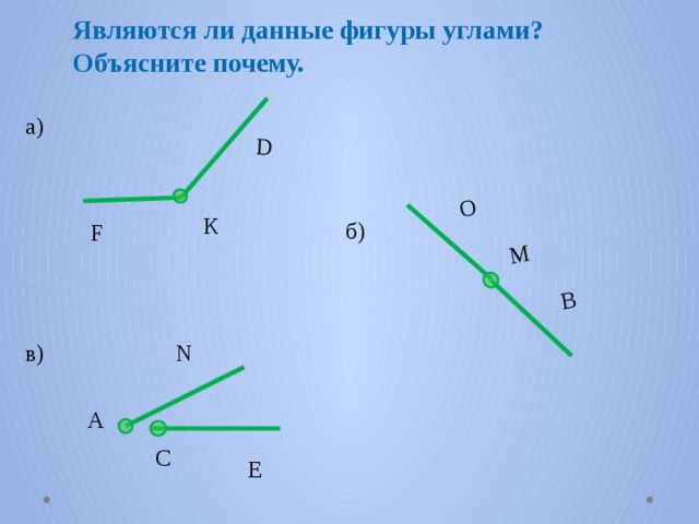 D В O M Являются ли данные фигуры углами?  Объясните почему. а) К б) F N в) А С E 