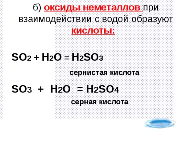 б) оксиды неметаллов при взаимодействии с водой образуют кислоты:   SO 2  +  H 2 O = H 2 SO 3     c ернистая кислота SO 3 + H 2 O = H 2 SO 4  серная кислота  серная кислота  серная кислота  серная кислота  серная кислота 