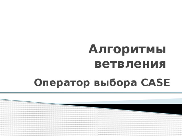 Алгоритмы ветвления Оператор выбора CASE 