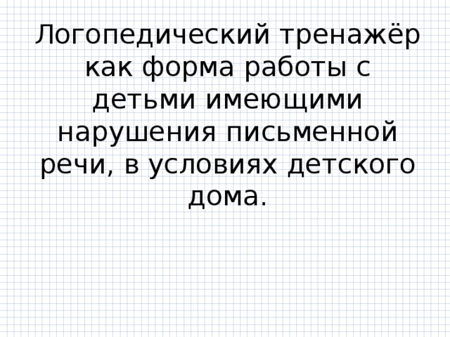 Логопедический тренажёр как форма работы с детьми имеющими нарушения письменной речи, в условиях детского дома. 
