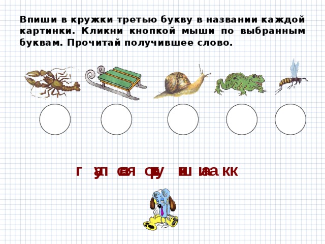 Впиши в кружки третью букву в названии каждой картинки. Кликни кнопкой мыши по выбранным буквам. Прочитай получившее слово. я а к л а у а к с к и л а о ш г т у и н с к а р 