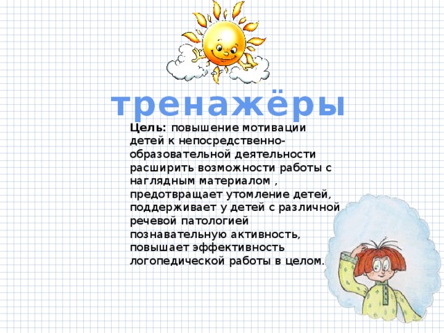 тренажёры Цель: повышение мотивации детей к непосредственно-образовательной деятельности расширить возможности работы с наглядным материалом , предотвращает утомление детей, поддерживает у детей с различной речевой патологией познавательную активность, повышает эффективность логопедической работы в целом. 