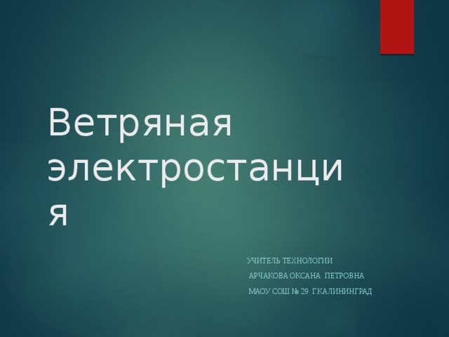 Ветряная электростанция Учитель технологии  Арчакова Оксана Петровна  маоу сош № 29 г.калининград 