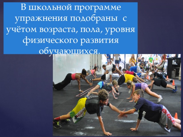 В школьной программе упражнения подобраны с учётом возраста, пола, уровня физического развития обучающихся. 