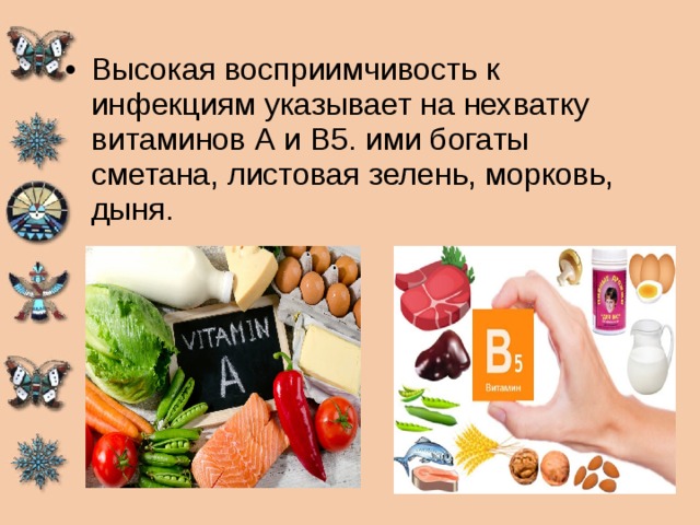 Высокая восприимчивость к инфекциям указывает на нехватку витаминов А и В5. ими богаты сметана, листовая зелень, морковь, дыня. 