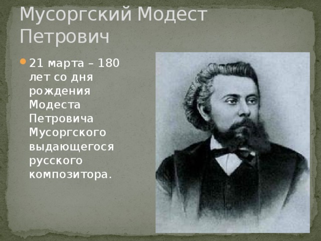 Мусоргский Модест Петрович 21 марта – 180 лет со дня рождения Модеста Петровича Мусоргского выдающегося русского композитора. 