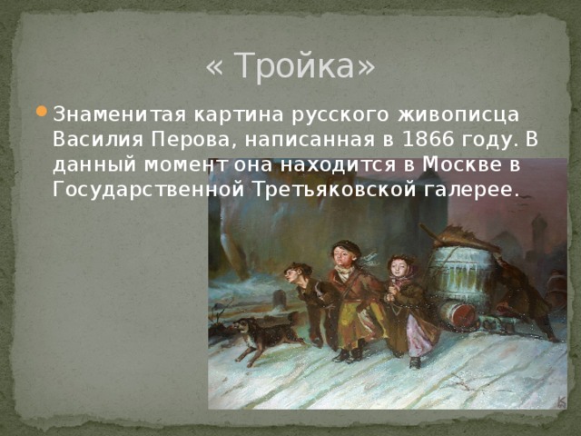 « Тройка» Знаменитая картина русского живописца Василия Перова, написанная в 1866 году. В данный момент она находится в Москве в Государственной Третьяковской галерее. 