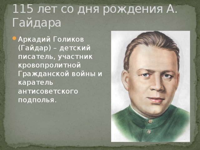 115 лет со дня рождения А. Гайдара Аркадий Голиков (Гайдар) – детский писатель, участник кровопролитной Гражданской войны и каратель антисоветского подполья. 