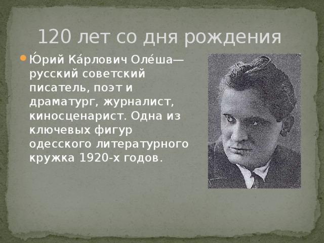 120 лет со дня рождения Ю́рий Ка́рлович Оле́ша— русский советский писатель, поэт и драматург, журналист, киносценарист. Одна из ключевых фигур одесского литературного кружка 1920-х годов. 