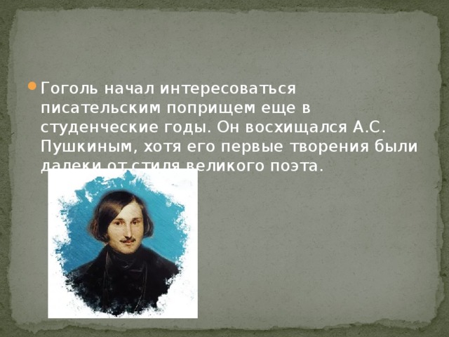 Гоголь начал интересоваться писательским поприщем еще в студенческие годы. Он восхищался А.С. Пушкиным, хотя его первые творения были далеки от стиля великого поэта. 