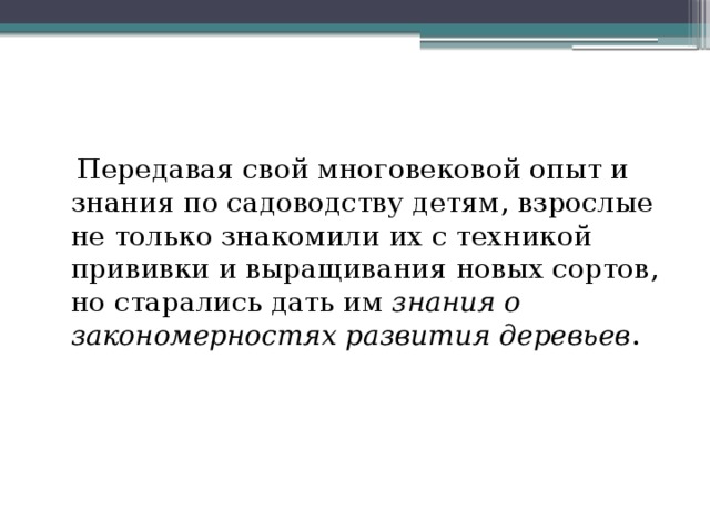  Передавая свой многовековой опыт и знания по садоводству детям, взрослые не только знакомили их с техникой прививки и выращивания новых сортов, но старались дать им знания о закономерностях развития деревьев . 