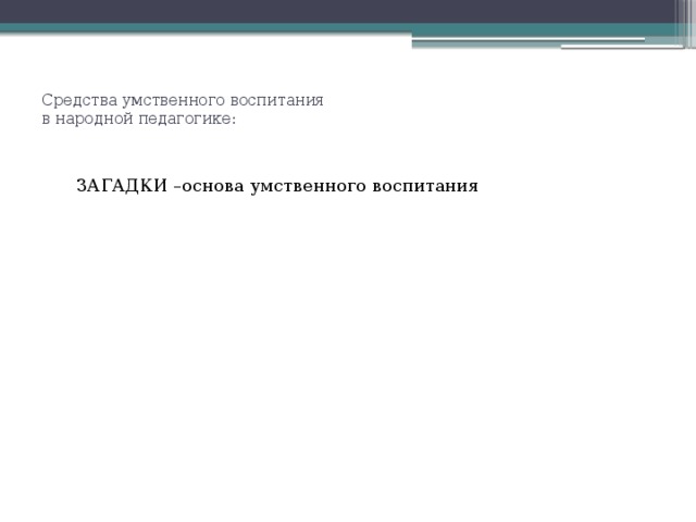 Средства умственного воспитания  в народной педагогике:    ЗАГАДКИ –основа умственного воспитания ЗАГАДКИ –основа умственного воспитания ПОСЛОВИЦЫ и ПОГОВОРКИ ПОСЛОВИЦЫ и ПОГОВОРКИ ТРУД –венец воспитательной системы ТРУД –венец воспитательной системы ИГРЫ и самодельные ИГРУШКИ ИГРЫ и самодельные ИГРУШКИ 