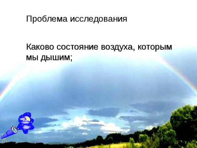 Проблема исследования Каково состояние воздуха, которым мы дышим;  