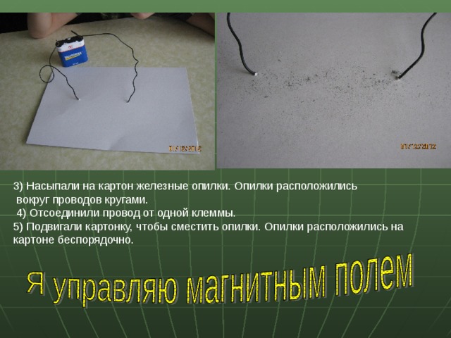 3) Насыпали на картон железные опилки. Опилки расположились  вокруг проводов кругами.  4) Отсоединили провод от одной клеммы. 5) Подвигали картонку, чтобы сместить опилки. Опилки расположились на картоне беспорядочно. 