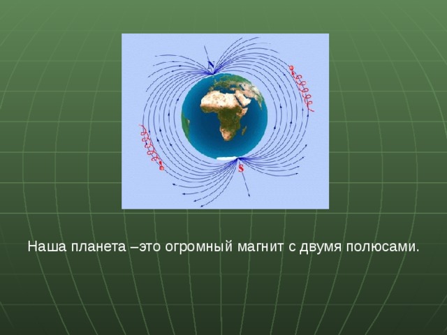 Наша планета –это огромный магнит с двумя полюсами. 