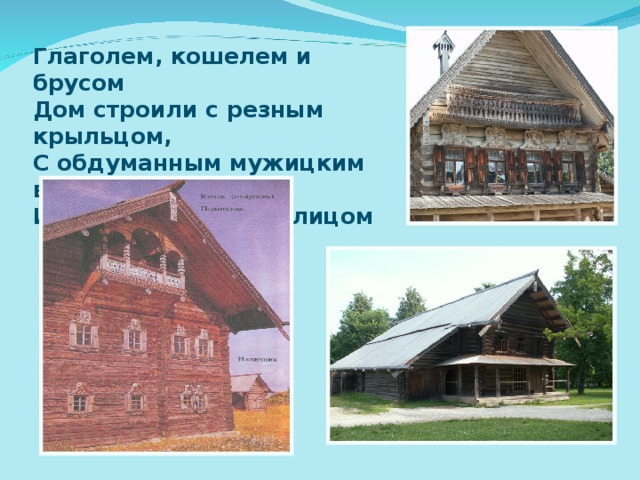 Глаголем, кошелем и брусом  Дом строили с резным крыльцом,  С обдуманным мужицким вкусом  И каждый со своим лицом 