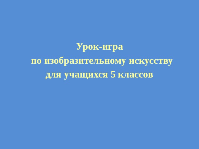 Урок-игра  по изобразительному искусству для учащихся 5 классов 