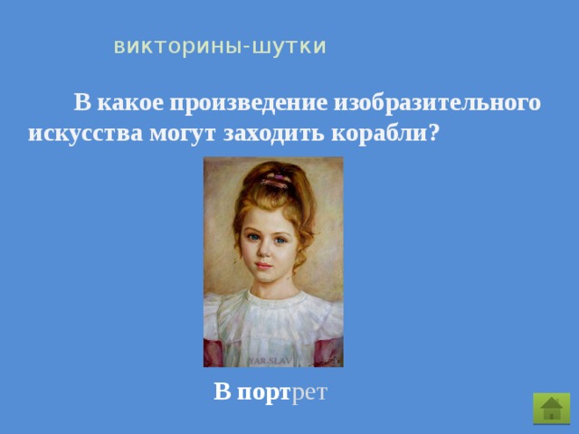  викторины-шутки  В какое произведение изобразительного искусства могут заходить корабли? В  порт рет 