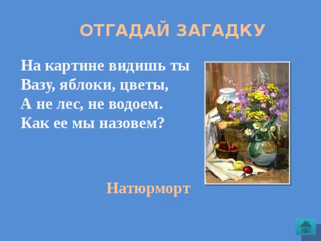  Отгадай загадку На картине видишь ты Вазу, яблоки, цветы, А не лес, не водоем. Как ее мы назовем? Натюрморт 